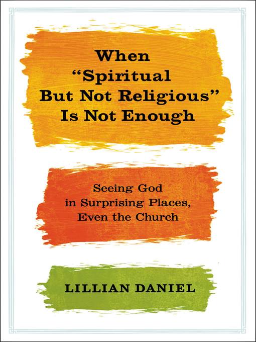 Title details for When "Spiritual but Not Religious" Is Not Enough by Lillian Daniel - Wait list